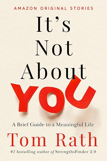 It's Not About You: A Brief Guide to a Meaningful Life by Tom Rath